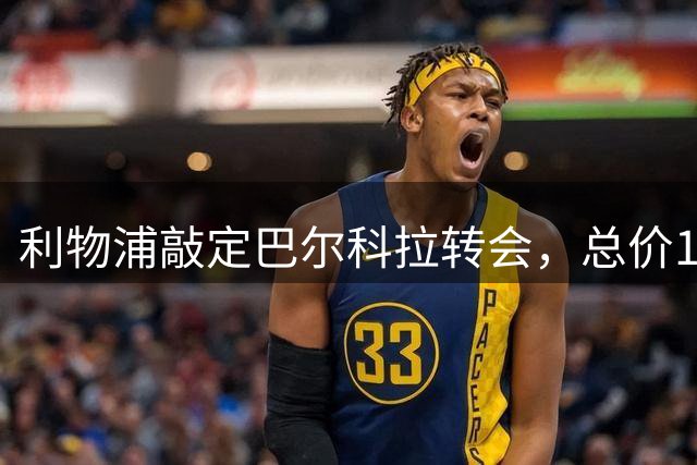 利物浦敲定巴尔科拉转会，总价1.2亿英镑创纪录