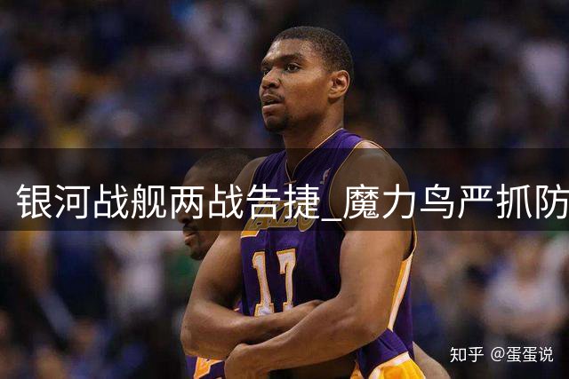 银河战舰两战告捷 魔力鸟严抓防守漏洞
